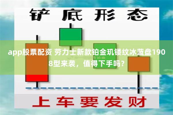 app股票配资 劳力士新款铂金玑镂纹冰蓝盘1908型来袭，值得下手吗？