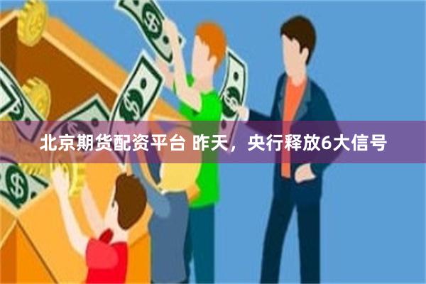 北京期货配资平台 昨天，央行释放6大信号