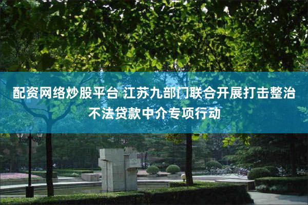 配资网络炒股平台 江苏九部门联合开展打击整治不法贷款中介专项行动