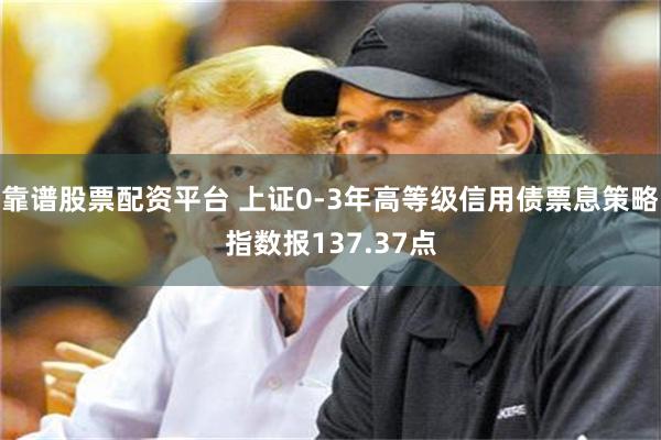 靠谱股票配资平台 上证0-3年高等级信用债票息策略指数报137.37点