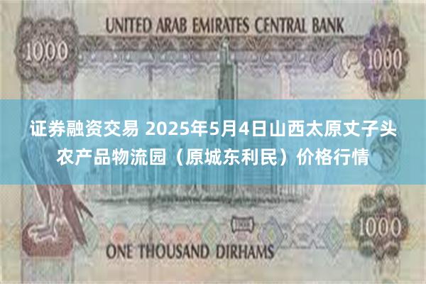 证券融资交易 2025年5月4日山西太原丈子头农产品物流园(原城东利民)价格行情