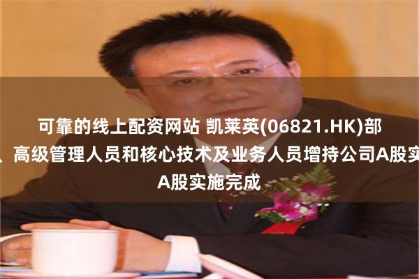 可靠的线上配资网站 凯莱英(06821.HK)部分董事、高级管理人员和核心技术及业务人员增持公司A股实施完成