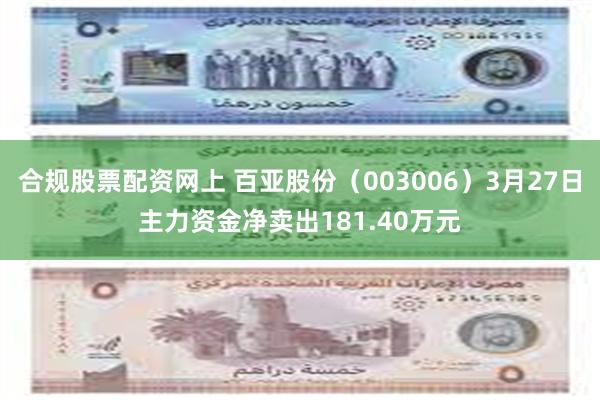 合规股票配资网上 百亚股份（003006）3月27日主力资金净卖出181.40万元