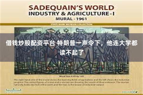 借钱炒股配资平台 特朗普一声令下，他连大学都读不起了