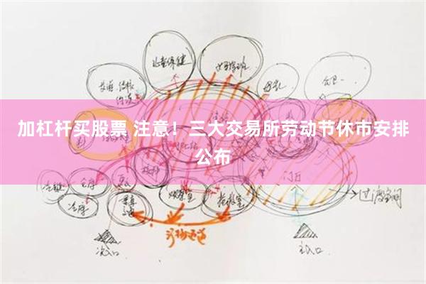 加杠杆买股票 注意！三大交易所劳动节休市安排公布