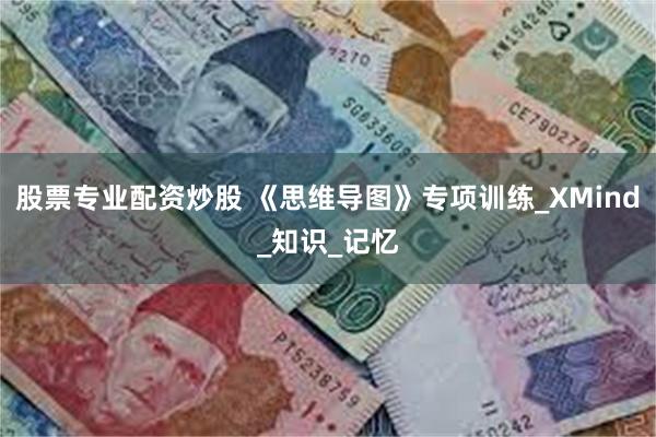 股票专业配资炒股 《思维导图》专项训练_XMind_知识_记忆