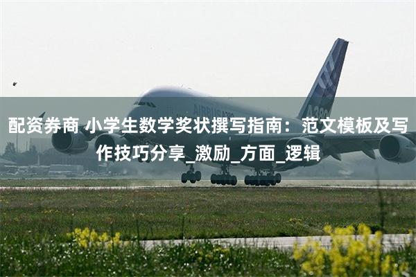 配资券商 小学生数学奖状撰写指南：范文模板及写作技巧分享_激励_方面_逻辑