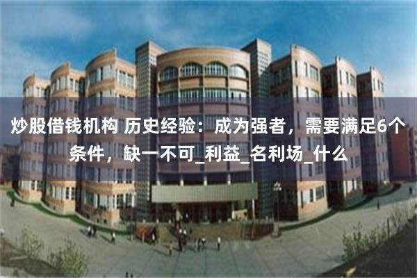 炒股借钱机构 历史经验：成为强者，需要满足6个条件，缺一不可_利益_名利场_什么