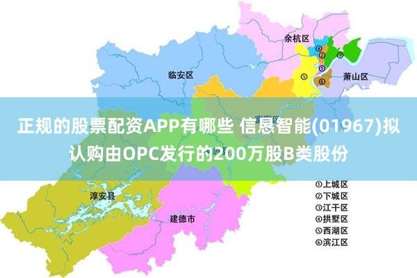 正规的股票配资APP有哪些 信恳智能(01967)拟认购由OPC发行的200万股B类股份