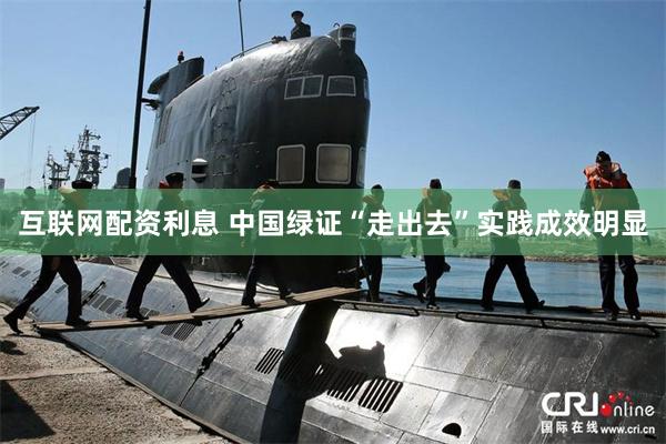 互联网配资利息 中国绿证“走出去”实践成效明显