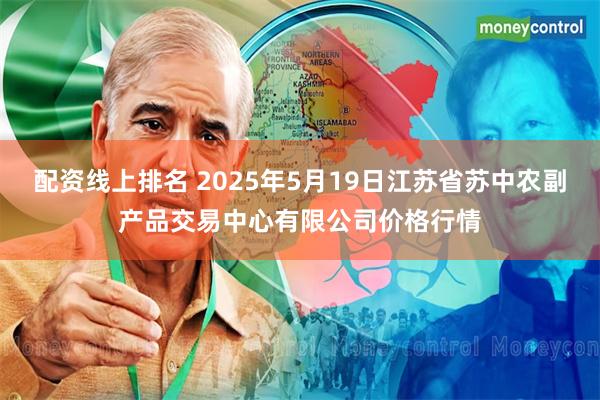 配资线上排名 2025年5月19日江苏省苏中农副产品交易中心有限公司价格行情