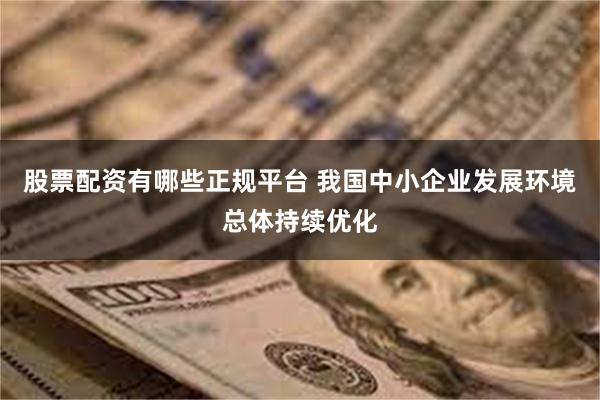 股票配资有哪些正规平台 我国中小企业发展环境总体持续优化