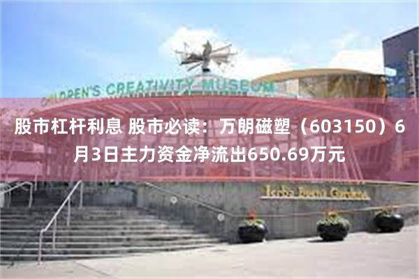股市杠杆利息 股市必读：万朗磁塑（603150）6月3日主力资金净流出650.69万元