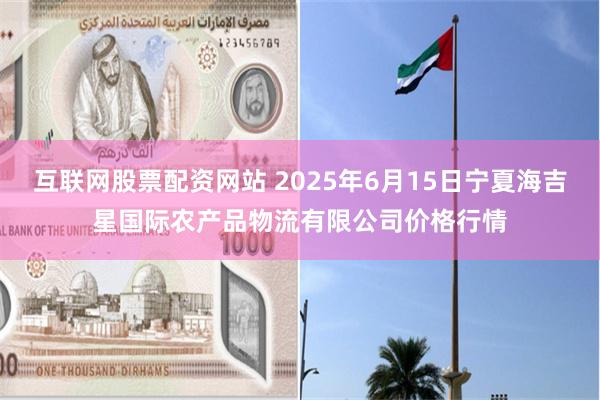 互联网股票配资网站 2025年6月15日宁夏海吉星国际农产品物流有限公司价格行情