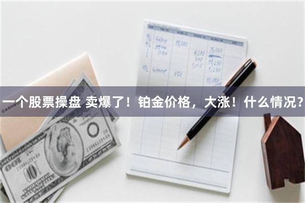 一个股票操盘 卖爆了！铂金价格，大涨！什么情况？