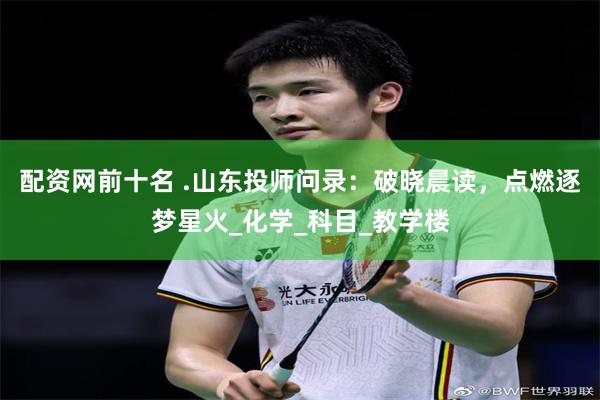 配资网前十名 .山东投师问录：破晓晨读，点燃逐梦星火_化学_科目_教学楼