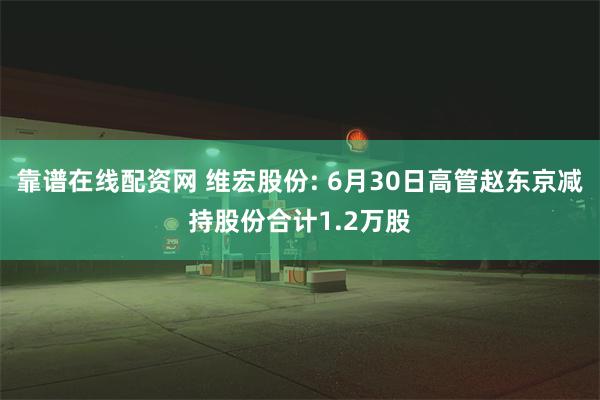 靠谱在线配资网 维宏股份: 6月30日高管赵东京减持股份合计1.2万股