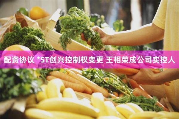 配资协议 *ST创兴控制权变更 王相荣成公司实控人