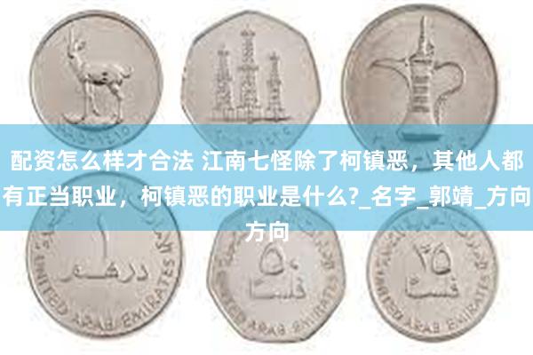 配资怎么样才合法 江南七怪除了柯镇恶，其他人都有正当职业，柯镇恶的职业是什么?_名字_郭靖_方向