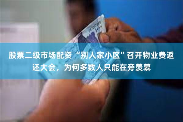 股票二级市场配资 “别人家小区”召开物业费返还大会，为何多数人只能在旁羡慕