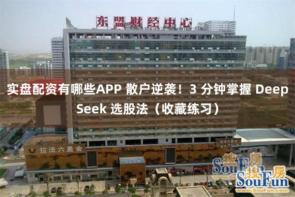 实盘配资有哪些APP 散户逆袭!3 分钟掌握 DeepSeek 选股法(收藏练习)