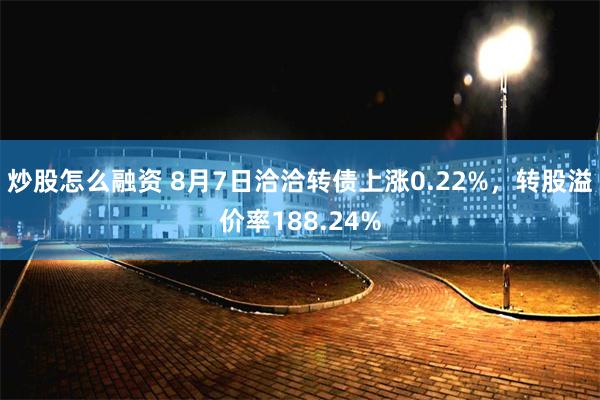 炒股怎么融资 8月7日洽洽转债上涨0.22%，转股溢价率188.24%
