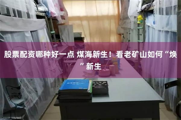 股票配资哪种好一点 煤海新生！看老矿山如何“焕”新生