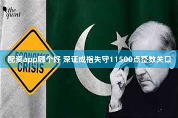 配资app哪个好 深证成指失守11500点整数关口