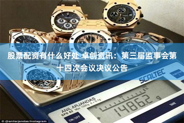 股票配资有什么好处 卓创资讯：第三届监事会第十四次会议决议公告