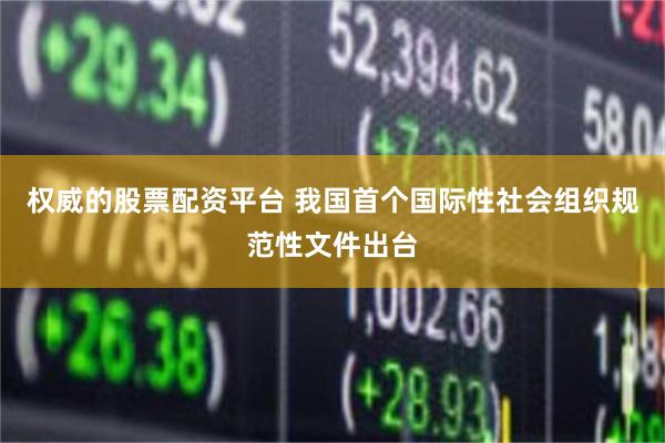 权威的股票配资平台 我国首个国际性社会组织规范性文件出台