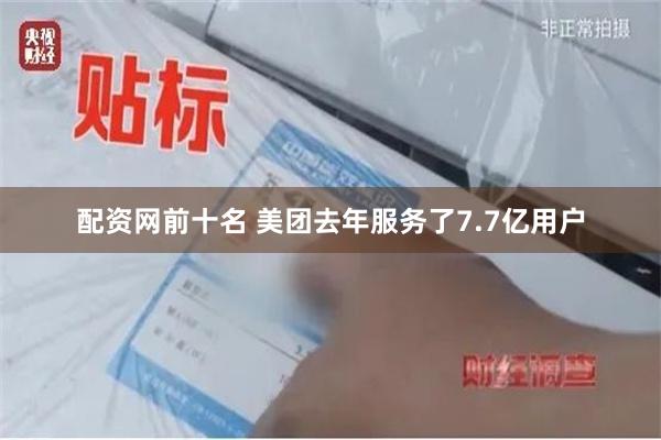 配资网前十名 美团去年服务了7.7亿用户