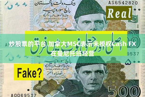 炒股票的平台 加拿大MSC表示未授权Cash FX在曼尼托班经营